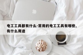 电工工具都有什么-常用的电工工具有哪些,有什么用途