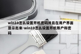 win10怎么设置开机密码并且在用户界面显示出来-win10怎么设置开机账户和密码