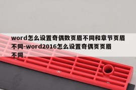 word怎么设置奇偶数页眉不同和章节页眉不同-word2016怎么设置奇偶页页眉不同