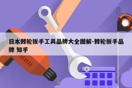 日本棘轮扳手工具品牌大全图解-棘轮扳手品牌 知乎