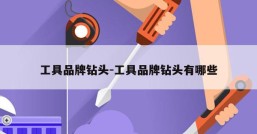 工具品牌钻头-工具品牌钻头有哪些