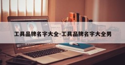 工具品牌名字大全-工具品牌名字大全男