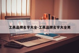 工具品牌名字大全-工具品牌名字大全男