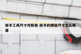 扳手工具尺寸对照表-扳手的规格尺寸怎么换算