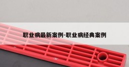 职业病最新案例-职业病经典案例