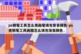 ps钢笔工具怎么用画笔填充背景颜色-ps用钢笔工具画图怎么填充渐变颜色