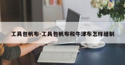 工具包帆布-工具包帆布和牛津布怎样缝制
