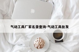 气动工具厂家名录查询-气动工具批发