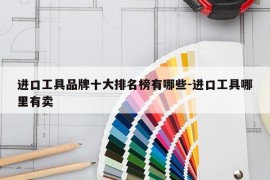 进口工具品牌十大排名榜有哪些-进口工具哪里有卖