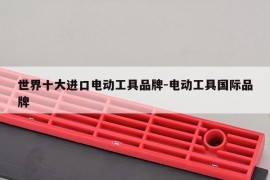 世界十大进口电动工具品牌-电动工具国际品牌