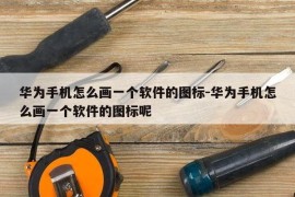 华为手机怎么画一个软件的图标-华为手机怎么画一个软件的图标呢