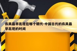 农具最早出现在哪个朝代-中国古代的农具最早出现的时间