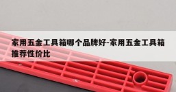 家用五金工具箱哪个品牌好-家用五金工具箱推荐性价比