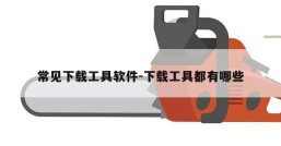 常见下载工具软件-下载工具都有哪些