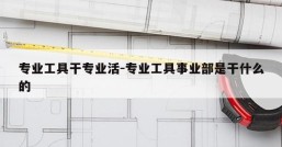 专业工具干专业活-专业工具事业部是干什么的