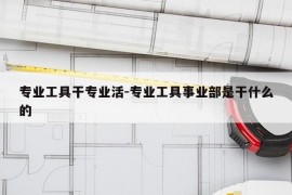 专业工具干专业活-专业工具事业部是干什么的