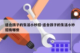 适合孩子的生活小妙招-适合孩子的生活小妙招有哪些