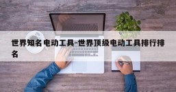 世界知名电动工具-世界顶级电动工具排行排名