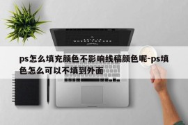 ps怎么填充颜色不影响线稿颜色呢-ps填色怎么可以不填到外面