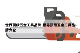 世界顶级五金工具品牌-世界顶级五金工具品牌大全