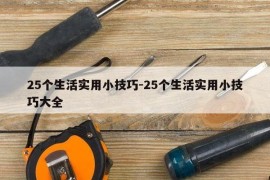 25个生活实用小技巧-25个生活实用小技巧大全