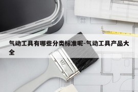 气动工具有哪些分类标准呢-气动工具产品大全