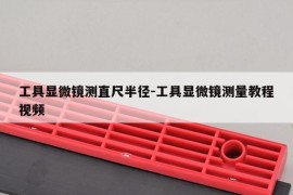 工具显微镜测直尺半径-工具显微镜测量教程视频