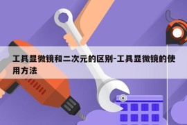 工具显微镜和二次元的区别-工具显微镜的使用方法