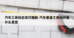 汽车工具标志亮灯图解-汽车里面工具标识是什么意思