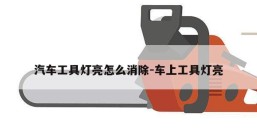 汽车工具灯亮怎么消除-车上工具灯亮