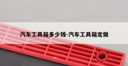 汽车工具箱多少钱-汽车工具箱定做