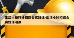 生活小技巧妙招综合实践课-生活小妙招综合实践活动课