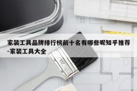 家装工具品牌排行榜前十名有哪些呢知乎推荐-家装工具大全