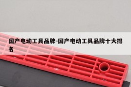 国产电动工具品牌-国产电动工具品牌十大排名
