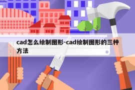 cad怎么绘制图形-cad绘制图形的三种方法