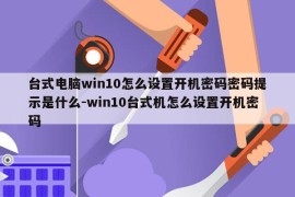 台式电脑win10怎么设置开机密码密码提示是什么-win10台式机怎么设置开机密码