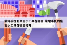 荣耀手机的桌面小工具在哪里-荣耀手机的桌面小工具在哪里打开