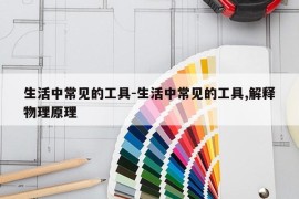 生活中常见的工具-生活中常见的工具,解释物理原理