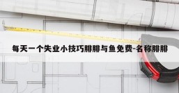 每天一个失业小技巧腓腓与鱼免费-名称腓腓