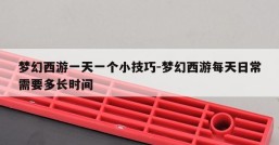 梦幻西游一天一个小技巧-梦幻西游每天日常需要多长时间