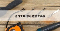 进口工具论坛-进口工具网