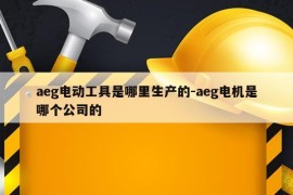 aeg电动工具是哪里生产的-aeg电机是哪个公司的