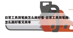 日常工具简笔画怎么画好看-日常工具简笔画怎么画好看又简单