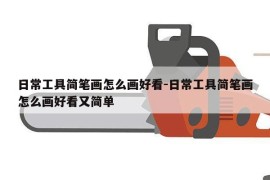 日常工具简笔画怎么画好看-日常工具简笔画怎么画好看又简单