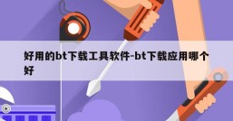 好用的bt下载工具软件-bt下载应用哪个好