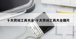 十大劳动工具大全-十大劳动工具大全图片