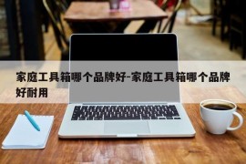 家庭工具箱哪个品牌好-家庭工具箱哪个品牌好耐用