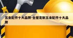 五金配件十大品牌-全屋定制五金配件十大品牌
