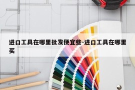 进口工具在哪里批发便宜些-进口工具在哪里买
