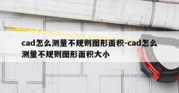cad怎么测量不规则图形面积-cad怎么测量不规则图形面积大小